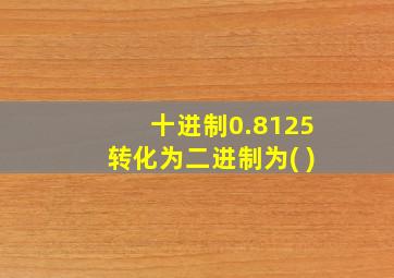 十进制0.8125转化为二进制为( )